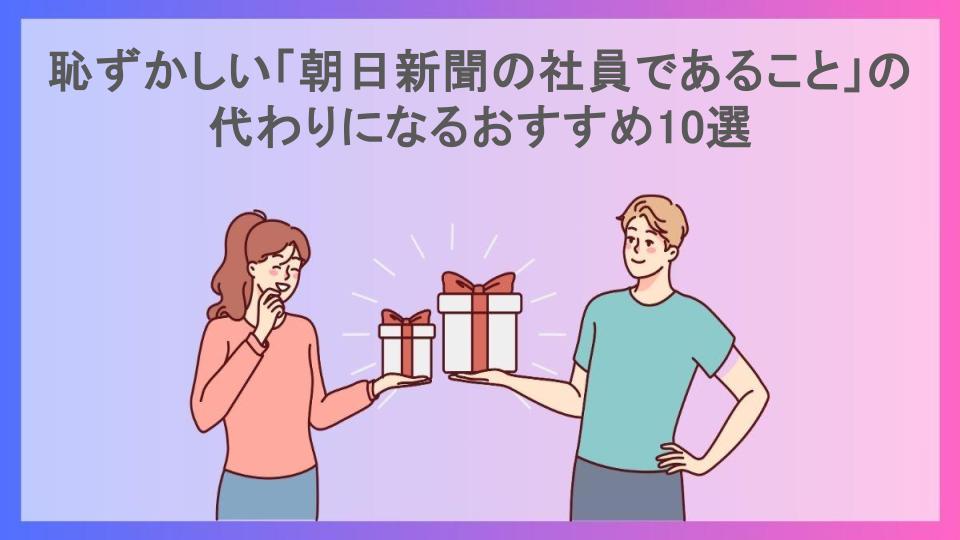 恥ずかしい「朝日新聞の社員であること」の代わりになるおすすめ10選